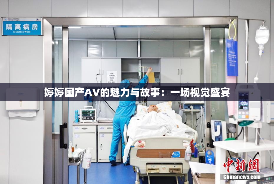 婷婷国产AV的魅力与故事：一场视觉盛宴