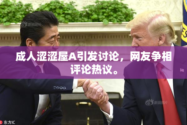 成人涩涩屋A引发讨论，网友争相评论热议。