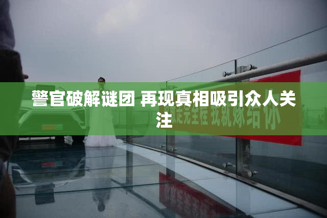 警官破解谜团 再现真相吸引众人关注