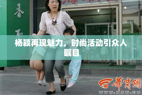 杨颖再现魅力，时尚活动引众人瞩目