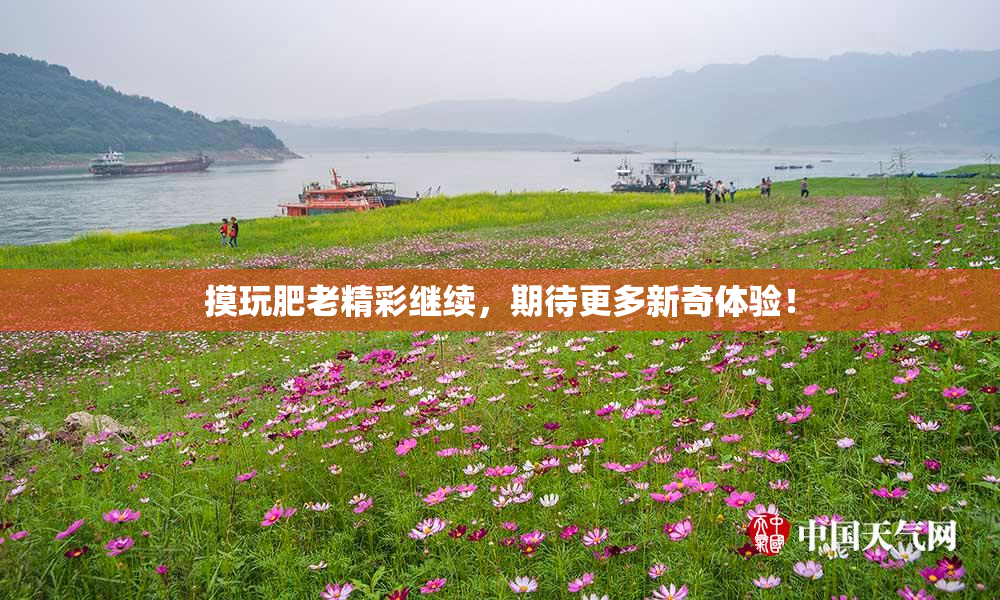 摸玩肥老精彩继续，期待更多新奇体验！