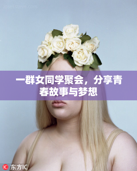 一群女同学聚会，分享青春故事与梦想
