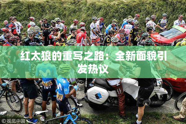 红太狼的重写之路：全新面貌引发热议
