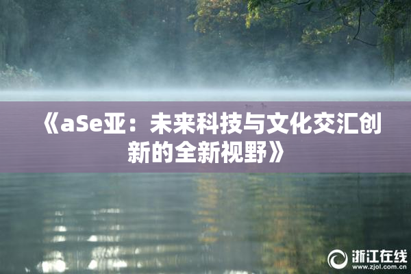 《aSe亚：未来科技与文化交汇创新的全新视野》