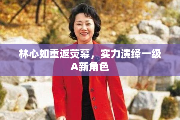 林心如重返荧幕，实力演绎一级A新角色