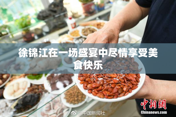 徐锦江在一场盛宴中尽情享受美食快乐