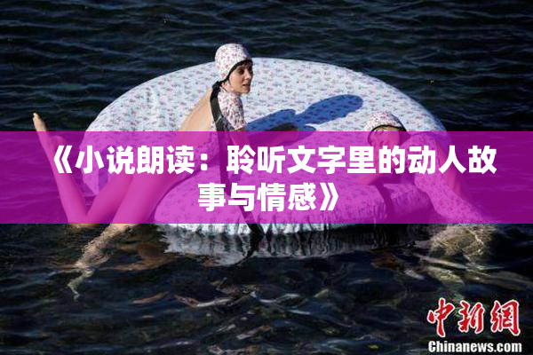 《小说朗读：聆听文字里的动人故事与情感》
