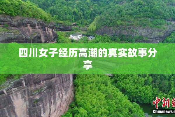 四川女子经历高潮的真实故事分享
