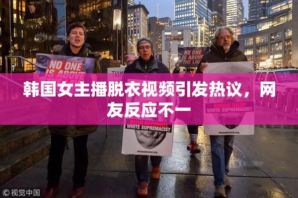 韩国女主播脱衣视频引发热议，网友反应不一
