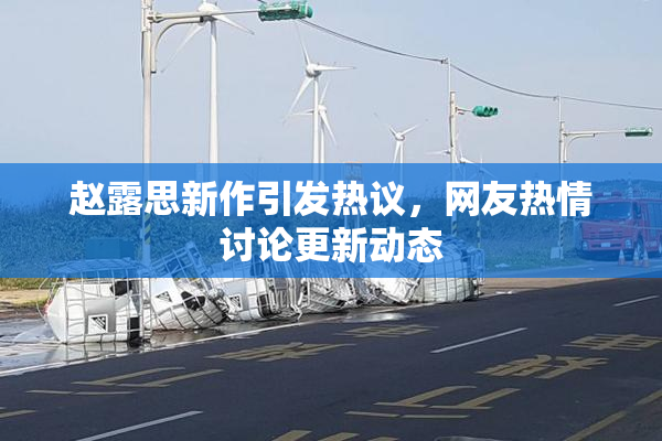 赵露思新作引发热议，网友热情讨论更新动态