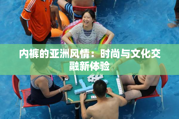 内裤的亚洲风情：时尚与文化交融新体验