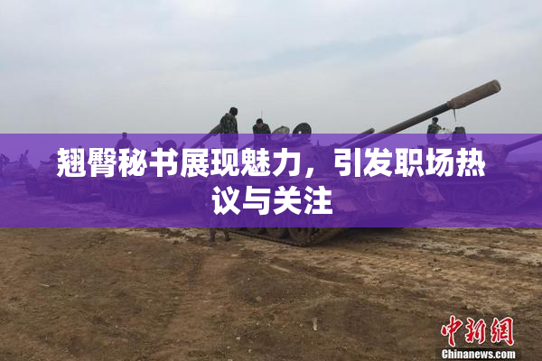 翘臀秘书展现魅力，引发职场热议与关注