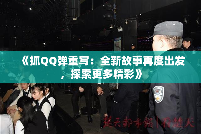 《抓QQ弹重写：全新故事再度出发，探索更多精彩》
