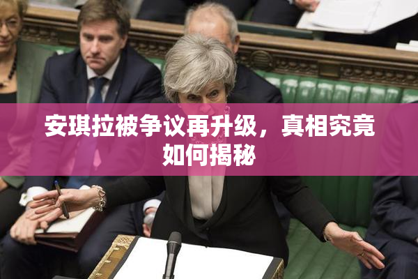 安琪拉被争议再升级，真相究竟如何揭秘