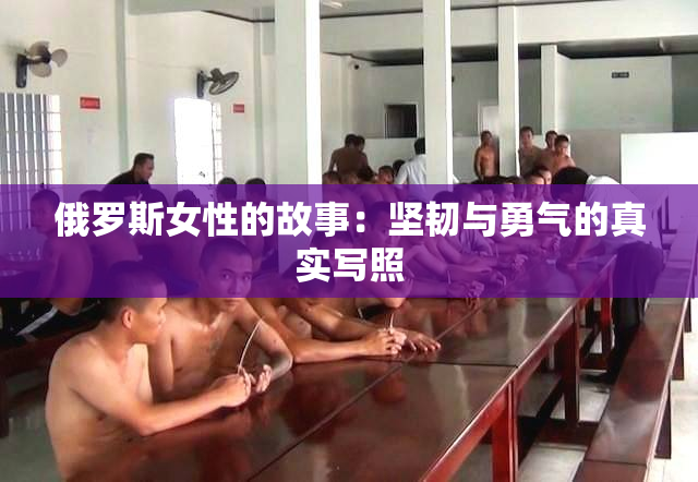 俄罗斯女性的故事：坚韧与勇气的真实写照