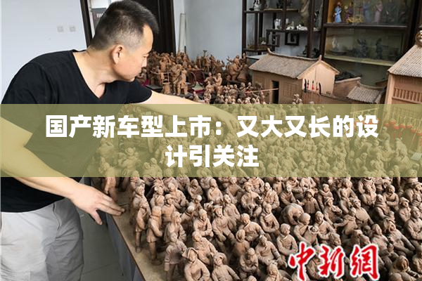 国产新车型上市：又大又长的设计引关注