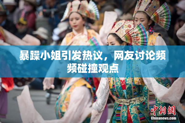 暴躁小姐引发热议，网友讨论频频碰撞观点