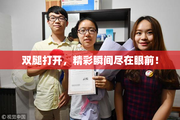 双腿打开，精彩瞬间尽在眼前！