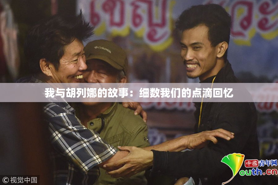 我与胡列娜的故事：细数我们的点滴回忆