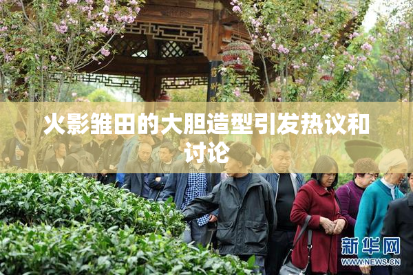火影雏田的大胆造型引发热议和讨论