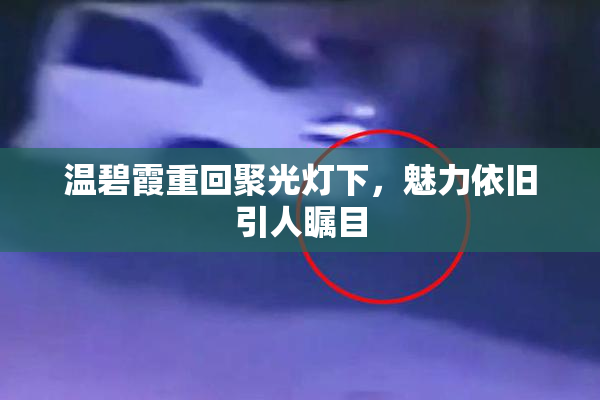 温碧霞重回聚光灯下，魅力依旧引人瞩目