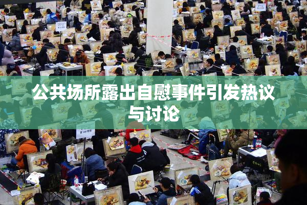 公共场所露出自慰事件引发热议与讨论