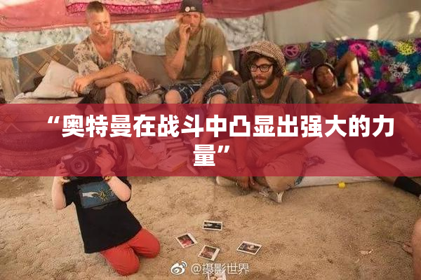 “奥特曼在战斗中凸显出强大的力量”