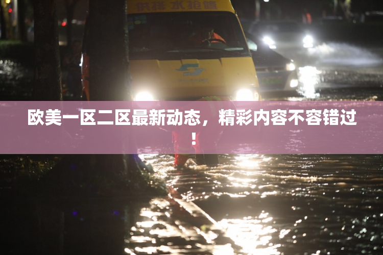 欧美一区二区最新动态，精彩内容不容错过！
