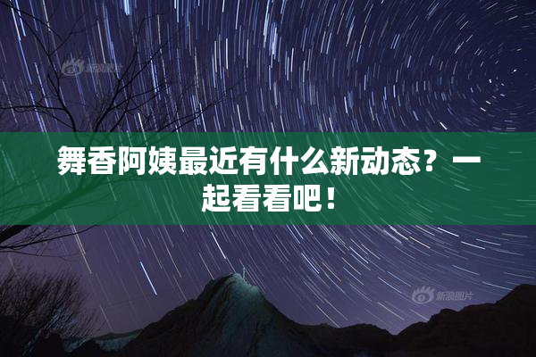 舞香阿姨最近有什么新动态？一起看看吧！