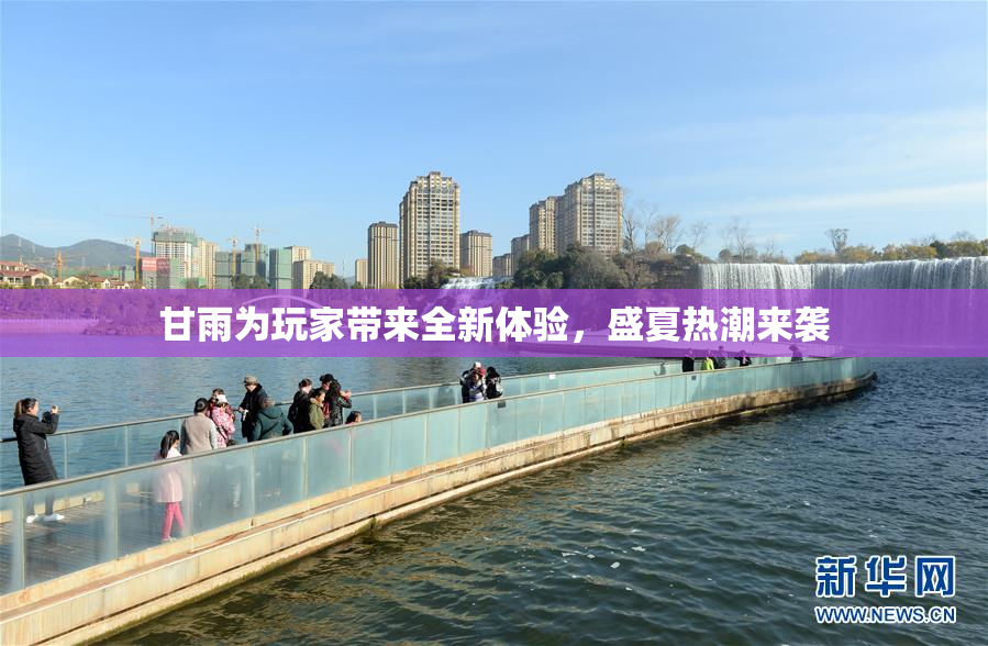 甘雨为玩家带来全新体验，盛夏热潮来袭