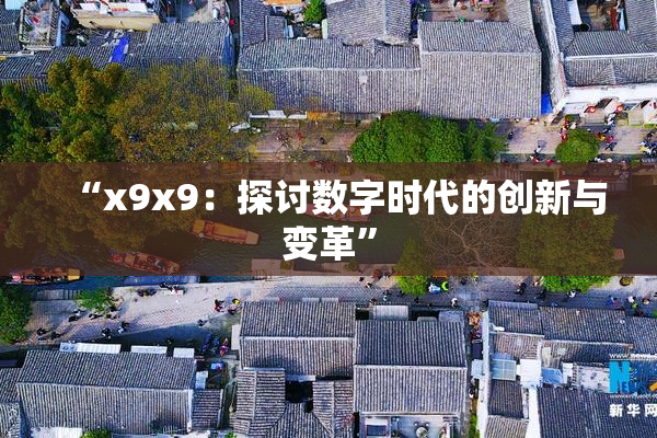 “x9x9：探讨数字时代的创新与变革”