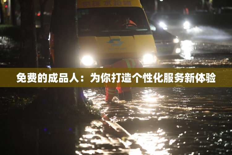 免费的成品人：为你打造个性化服务新体验