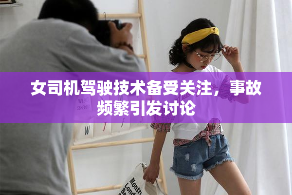女司机驾驶技术备受关注，事故频繁引发讨论