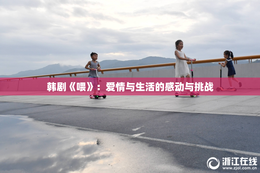 韩剧《喂》：爱情与生活的感动与挑战