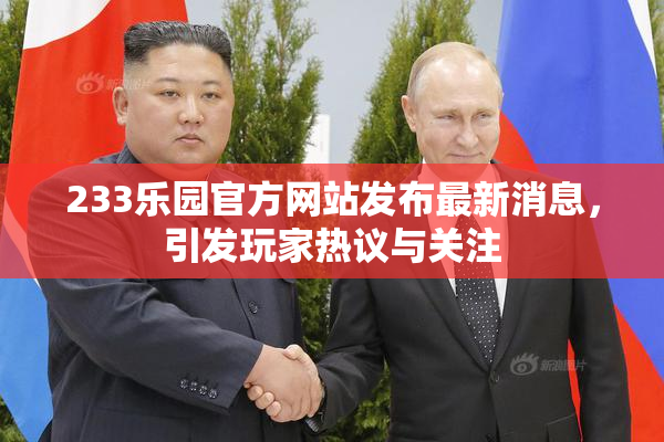 233乐园官方网站发布最新消息，引发玩家热议与关注