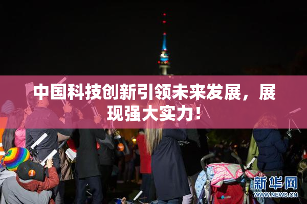 中国科技创新引领未来发展，展现强大实力！