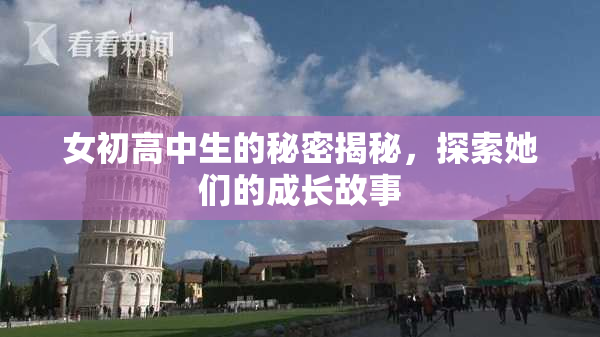 女初高中生的秘密揭秘，探索她们的成长故事