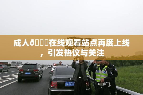 成人🔞在线观看站点再度上线，引发热议与关注