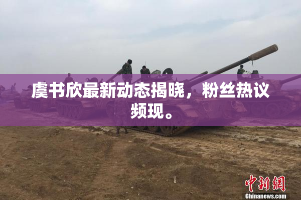 虞书欣最新动态揭晓，粉丝热议频现。