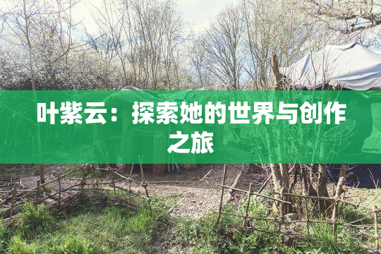 叶紫云：探索她的世界与创作之旅