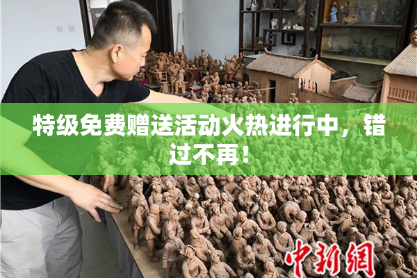特级免费赠送活动火热进行中，错过不再！