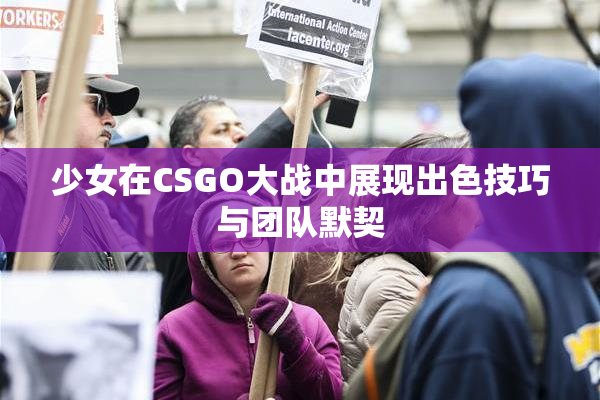 少女在CSGO大战中展现出色技巧与团队默契