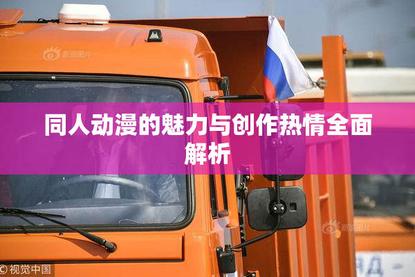 同人动漫的魅力与创作热情全面解析