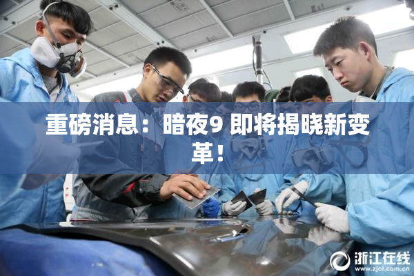 重磅消息：暗夜9 即将揭晓新变革！