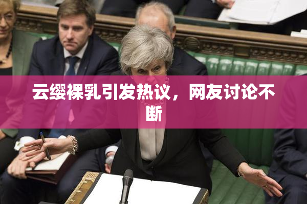 云缨裸乳引发热议，网友讨论不断