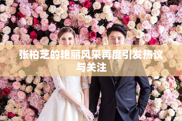 张柏芝的艳丽风采再度引发热议与关注