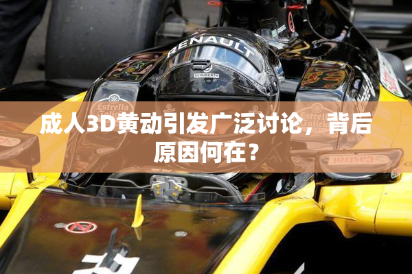 成人3D黄动引发广泛讨论，背后原因何在？