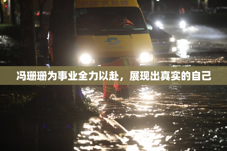 冯珊珊为事业全力以赴，展现出真实的自己