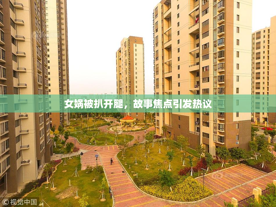 女娲被扒开腿，故事焦点引发热议