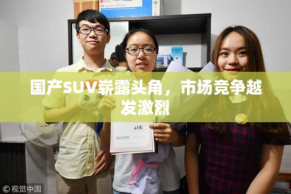 国产SUV崭露头角，市场竞争越发激烈
